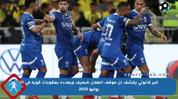 خبر قانوني يكشف أن موقف الهلال ضعيف ويهدده بعقوبات قوية في 21 يوليو 2025